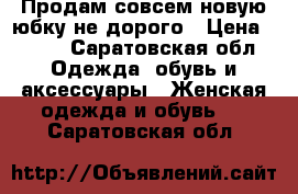Продам совсем новую юбку,не дорого › Цена ­ 400 - Саратовская обл. Одежда, обувь и аксессуары » Женская одежда и обувь   . Саратовская обл.